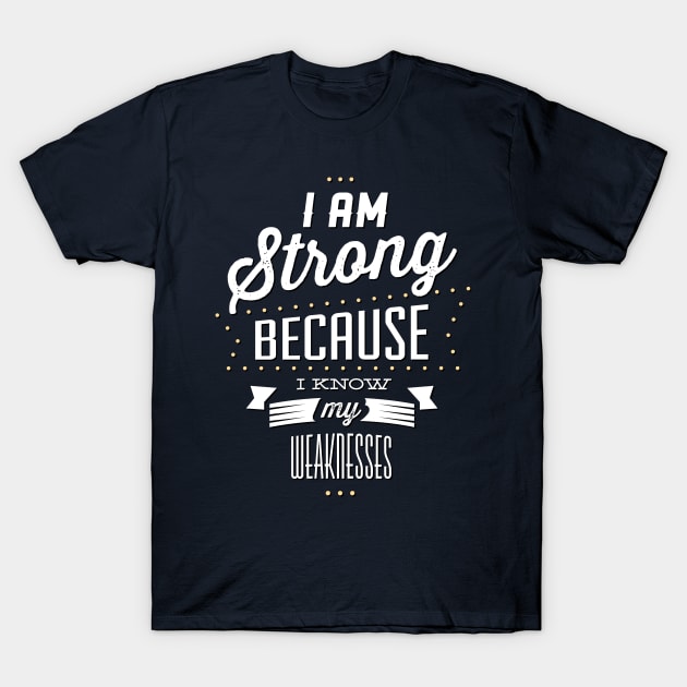 Strong Because I Know My Weaknesses T-Shirt by DesignFury